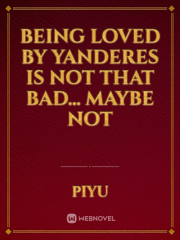 Being loved by yanderes is not that bad… Maybe not