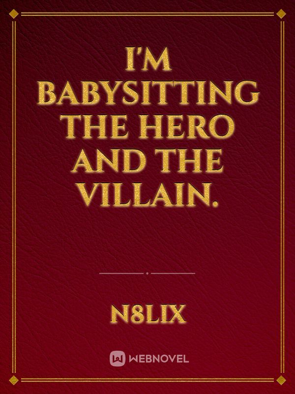 I’m babysitting the hero and the villain.
